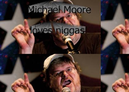 Michael Moore loves niggas!