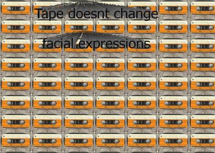 Tapes dont change facial expressions