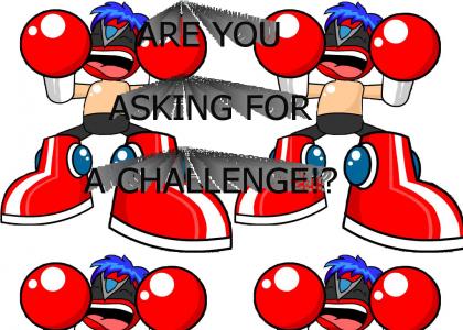 ARE YOU ASKING FOR A CHALLENGE!?