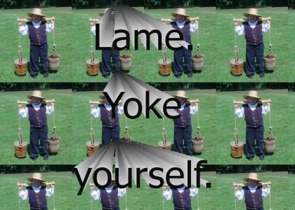 Lame. Yoke yourself.