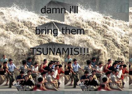 damn i'll bring them tsunamis