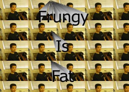 frungy is fat