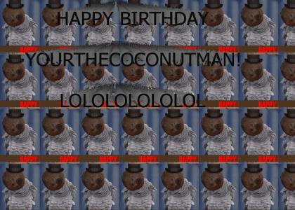 HAPPY B-DAY COCONUTMAN!!1 LOL