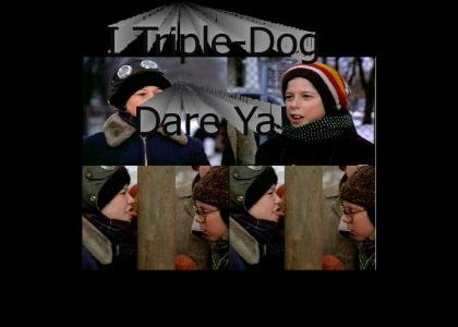 I TRIPLE-dog dare ya!