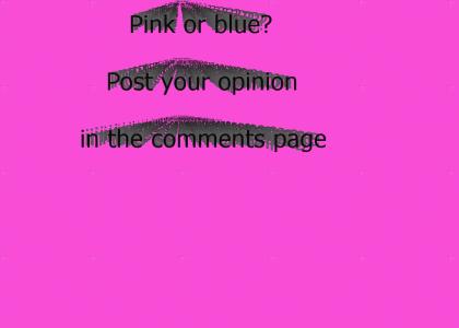 Pink or blue?, that is the question....