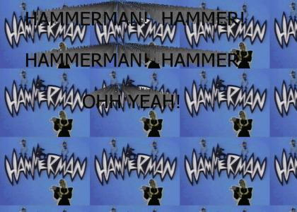 HAMMERMAN!  HAMMERMAN!