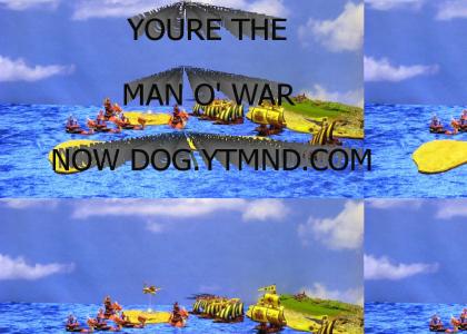 You're the man o' war now dog!