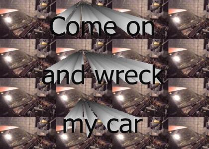 Come on and wreck my car!