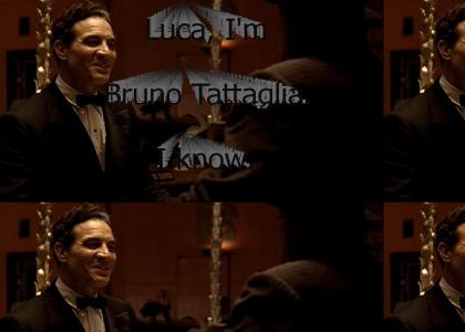 "Luca, I'm Bruno Tattaglia. I know."