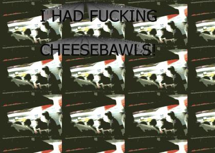 WHERES MY CHEESEBAWLS?