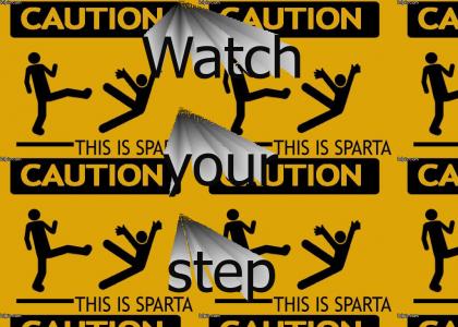 This is SPARTA...Watch your step bitch