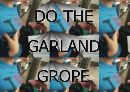DO THE GARLAND GROPE!