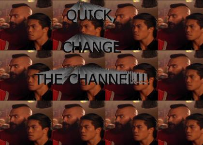QUICK, CHANGE THE CHANNEL!!!