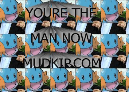 You're the man now Mudkip