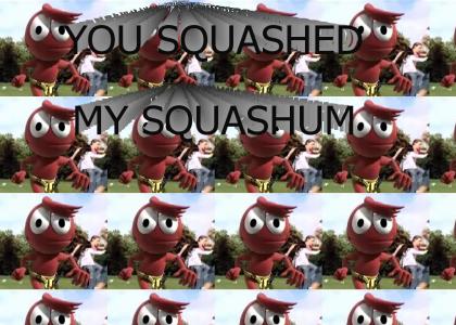 You squashed my Squashum