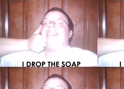 I drop the soap gladly!