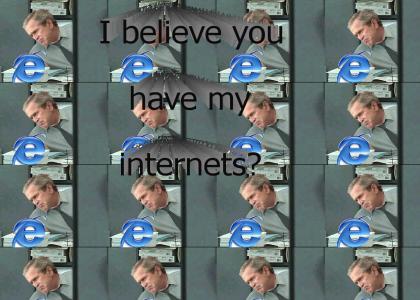 I believe you have my internets?