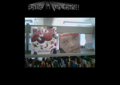 Balls in yo face at the library