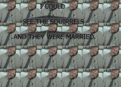 I could see the squirrels - AND THEY WERE MARRIED