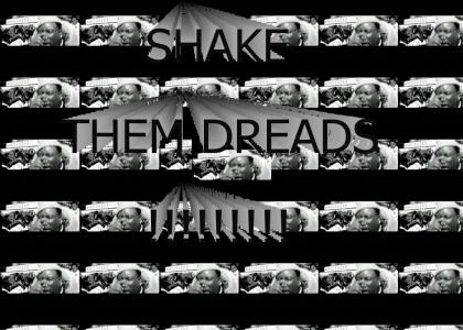 SHAKE THEM DREADS!!!