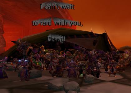 I can't wait to raid with you, Dawg!