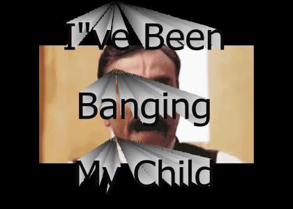 I've been banging my child!!!