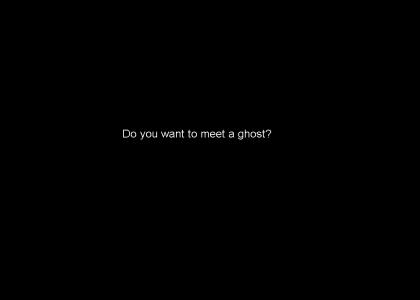 DO YOU WANT TO MEET A GHOST?