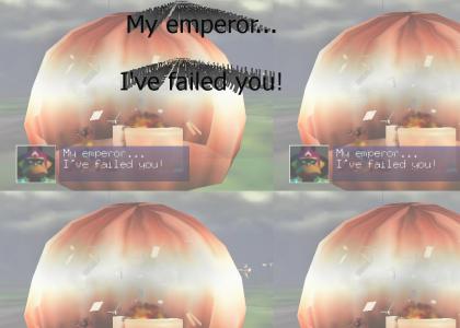 My emperor...I've failed you!