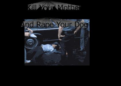 Kill Your Mother And Rape Your Dog