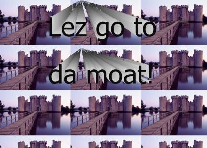 Let's go to the moat!