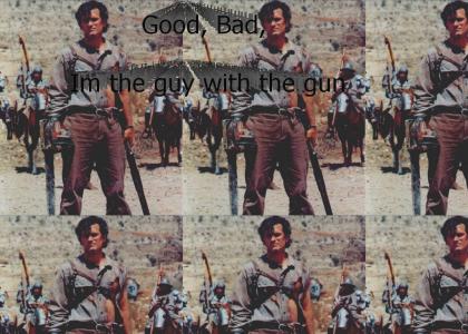 Good, bad Im the guy with the gun.