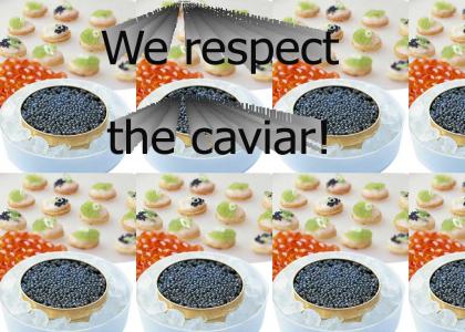We Respect The Caviar!