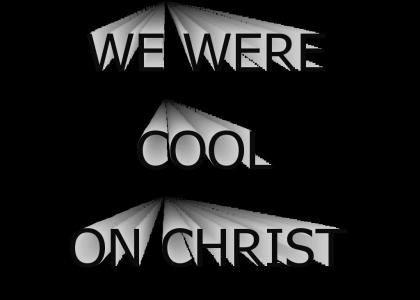 We Were Cool On Christ!