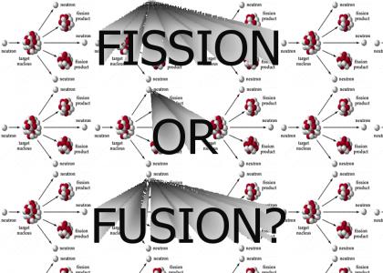 Fission or Fusion?