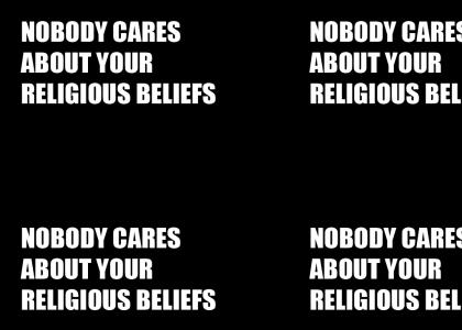 NOBODY CARES ABOUT YOUR RELIGIOUS BELIEFS