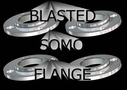 GET YOUR FOOT OFF THAT BLASTED SOMO FLANGE!!!
