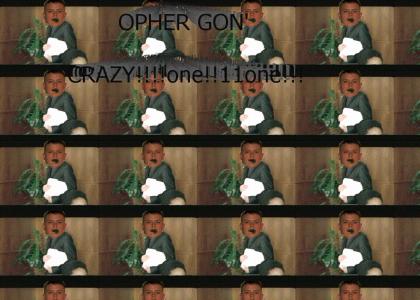 OPHER GON' CRAZY!!!111