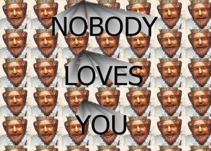 Nobody loves you!!