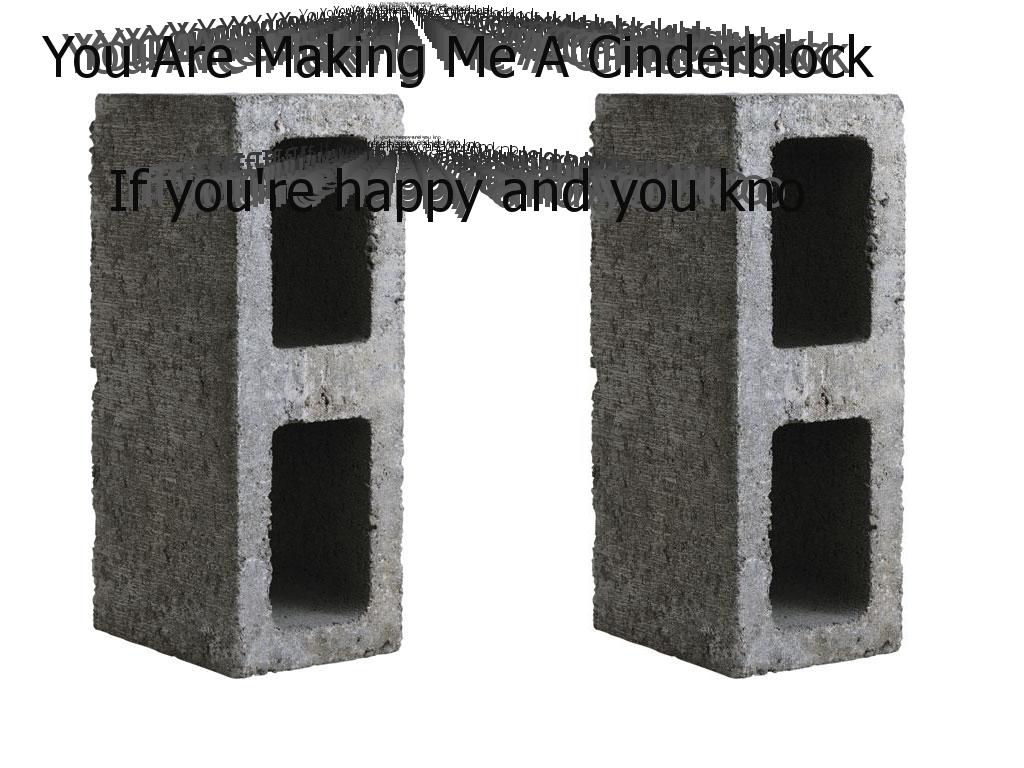 youaremakingmeacinderblock