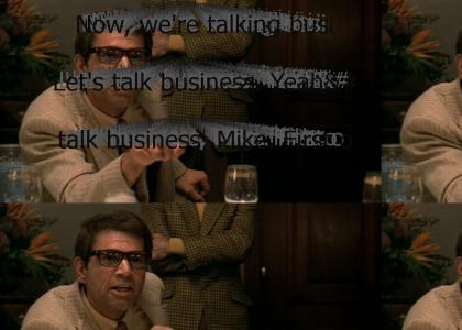 "Now, we're talking business. Let's talk business. Yeah, let's talk business, Mike. First of all