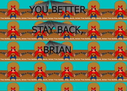 YOU BETTER STAY BACK BRIAN