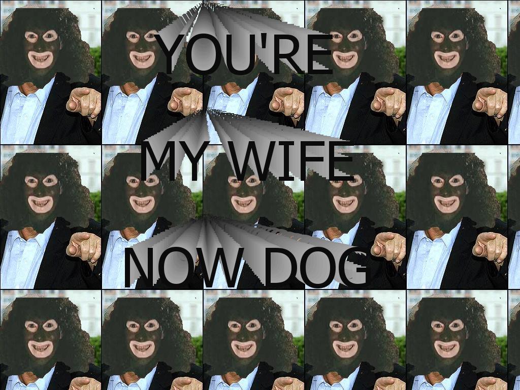 youremywifenowdog