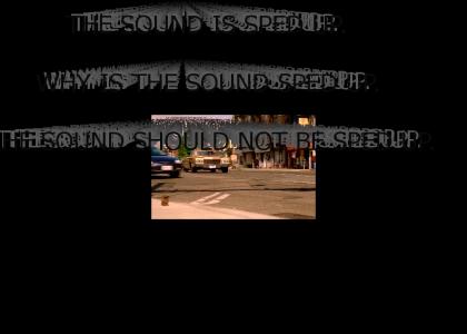 THE SOUND IS SPED UP. WHY IS THE SOUND SPED UP. THE SOUND SHOULD NOT BE SPED UP.