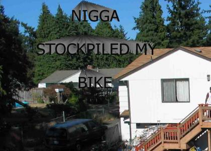 N*gga's hideout. Which one is your bike?