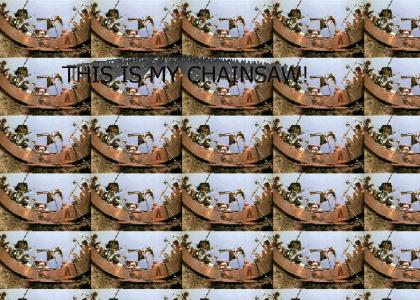 THIS IS MY CHAINSAW!