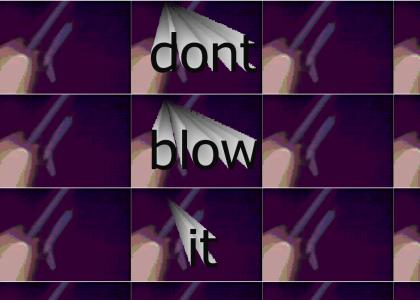 dont blow it