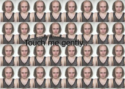Touch me gently...