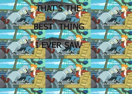 THAT'S THE BEST THING I EVER SAW- Futurama