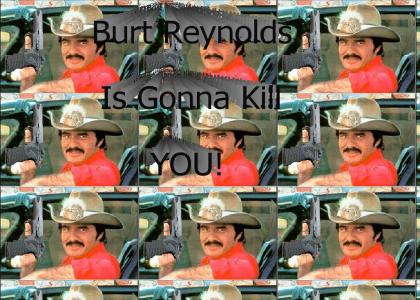 Burt Reynolds is gonna kill you!