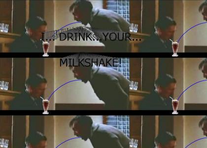 I... drink... your... MILKSHAKE!